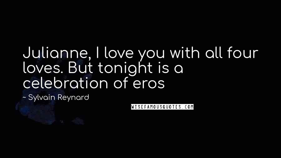 Sylvain Reynard Quotes: Julianne, I love you with all four loves. But tonight is a celebration of eros