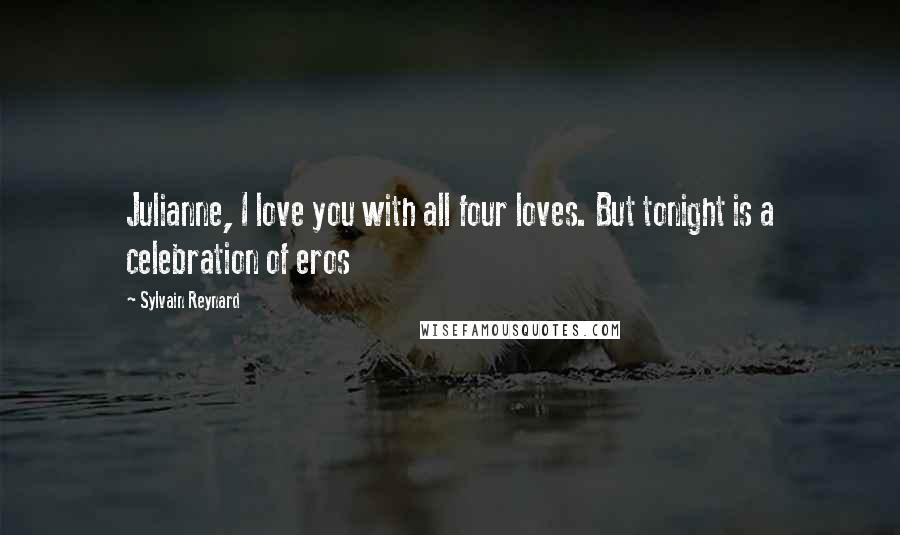 Sylvain Reynard Quotes: Julianne, I love you with all four loves. But tonight is a celebration of eros