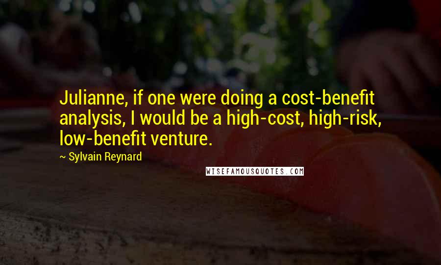 Sylvain Reynard Quotes: Julianne, if one were doing a cost-benefit analysis, I would be a high-cost, high-risk, low-benefit venture.