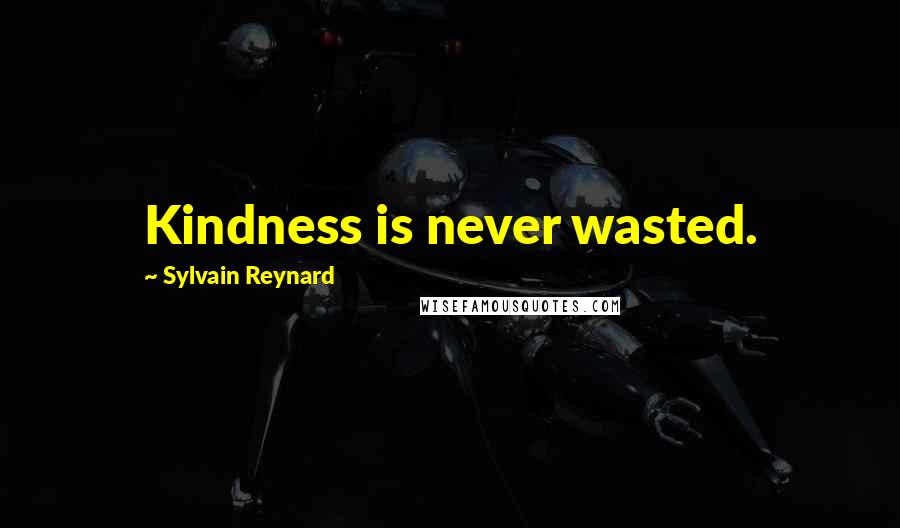 Sylvain Reynard Quotes: Kindness is never wasted.