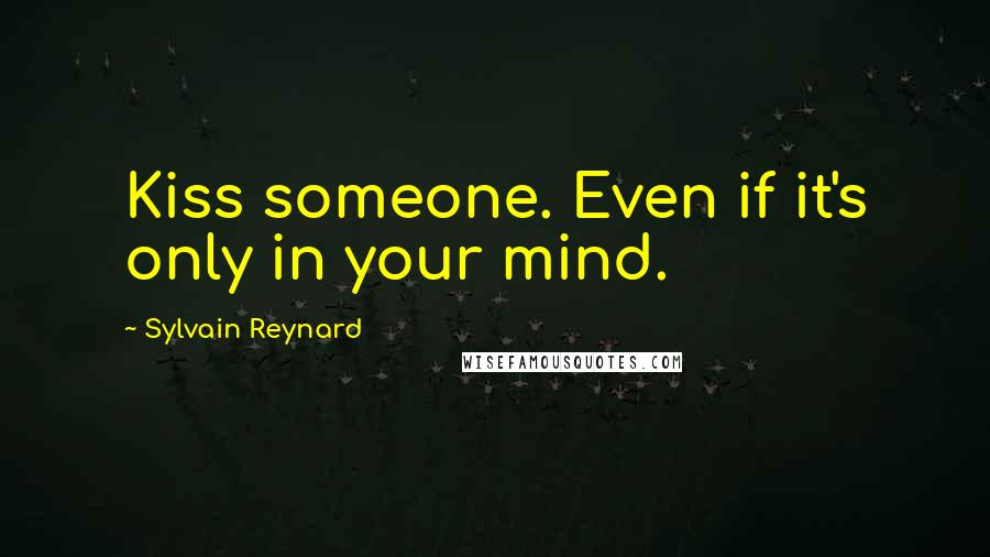 Sylvain Reynard Quotes: Kiss someone. Even if it's only in your mind.