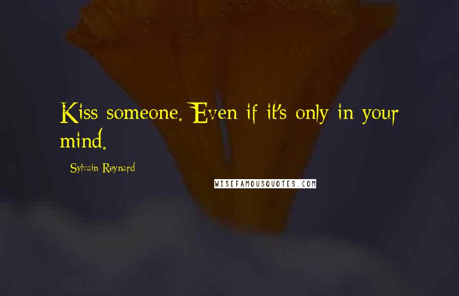 Sylvain Reynard Quotes: Kiss someone. Even if it's only in your mind.