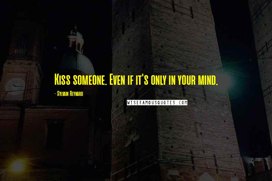 Sylvain Reynard Quotes: Kiss someone. Even if it's only in your mind.