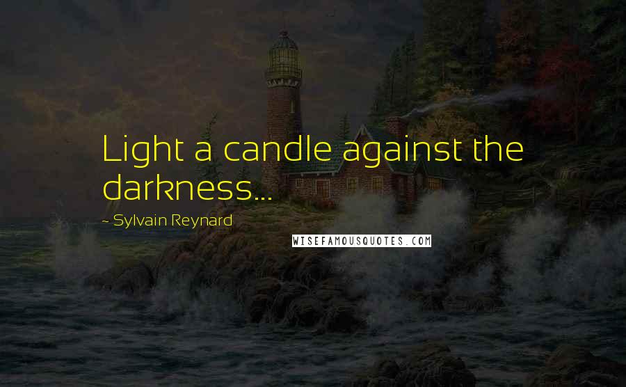 Sylvain Reynard Quotes: Light a candle against the darkness...