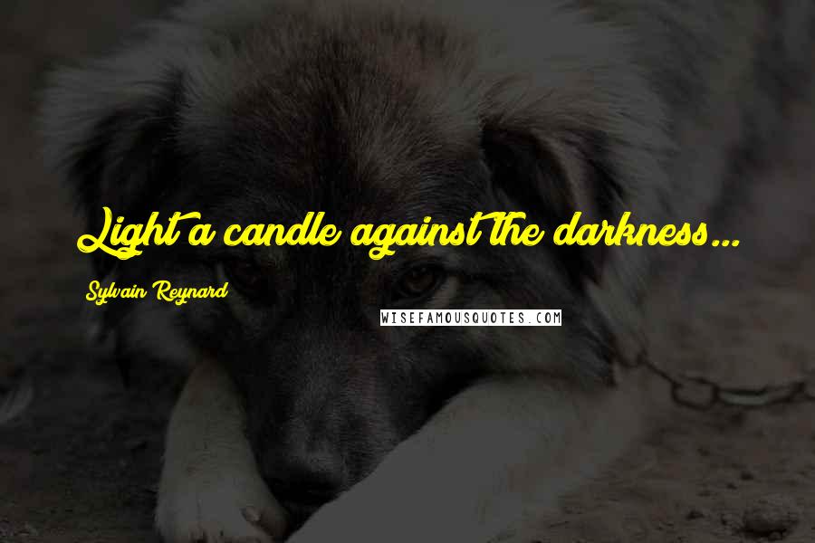 Sylvain Reynard Quotes: Light a candle against the darkness...