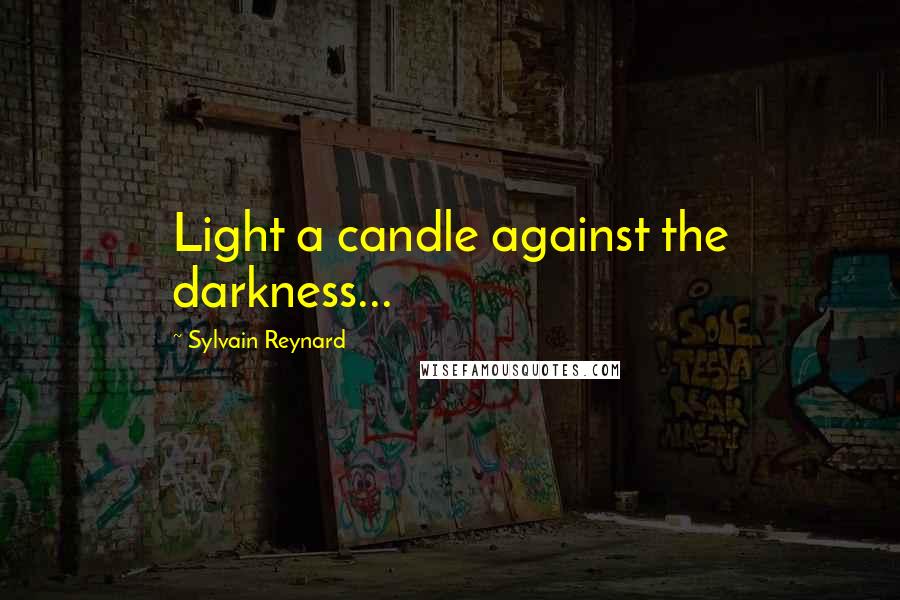 Sylvain Reynard Quotes: Light a candle against the darkness...