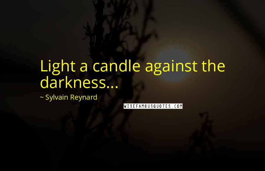 Sylvain Reynard Quotes: Light a candle against the darkness...