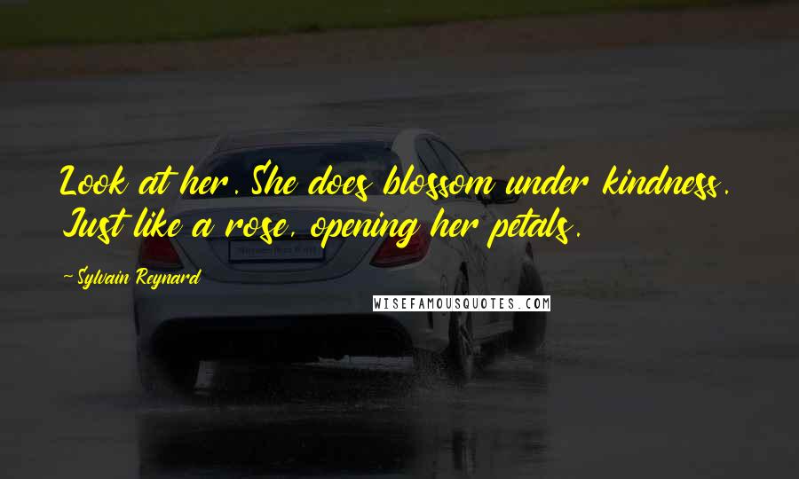 Sylvain Reynard Quotes: Look at her. She does blossom under kindness. Just like a rose, opening her petals.