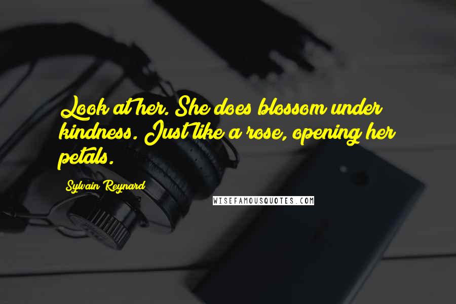 Sylvain Reynard Quotes: Look at her. She does blossom under kindness. Just like a rose, opening her petals.