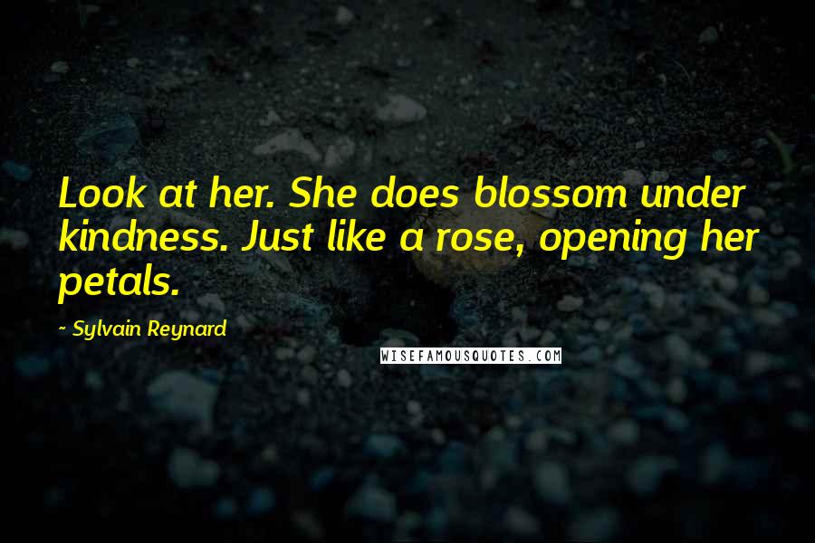 Sylvain Reynard Quotes: Look at her. She does blossom under kindness. Just like a rose, opening her petals.