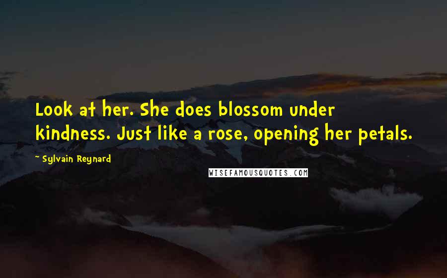 Sylvain Reynard Quotes: Look at her. She does blossom under kindness. Just like a rose, opening her petals.