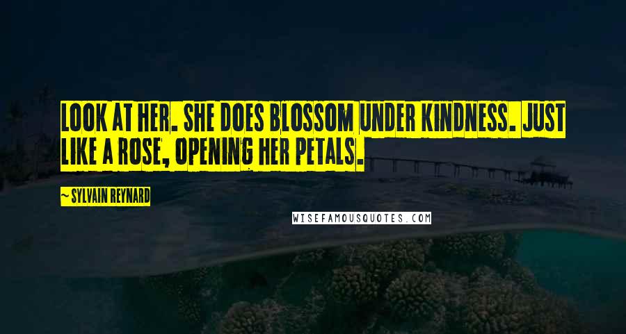 Sylvain Reynard Quotes: Look at her. She does blossom under kindness. Just like a rose, opening her petals.