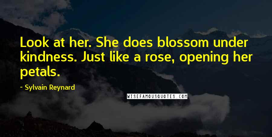 Sylvain Reynard Quotes: Look at her. She does blossom under kindness. Just like a rose, opening her petals.