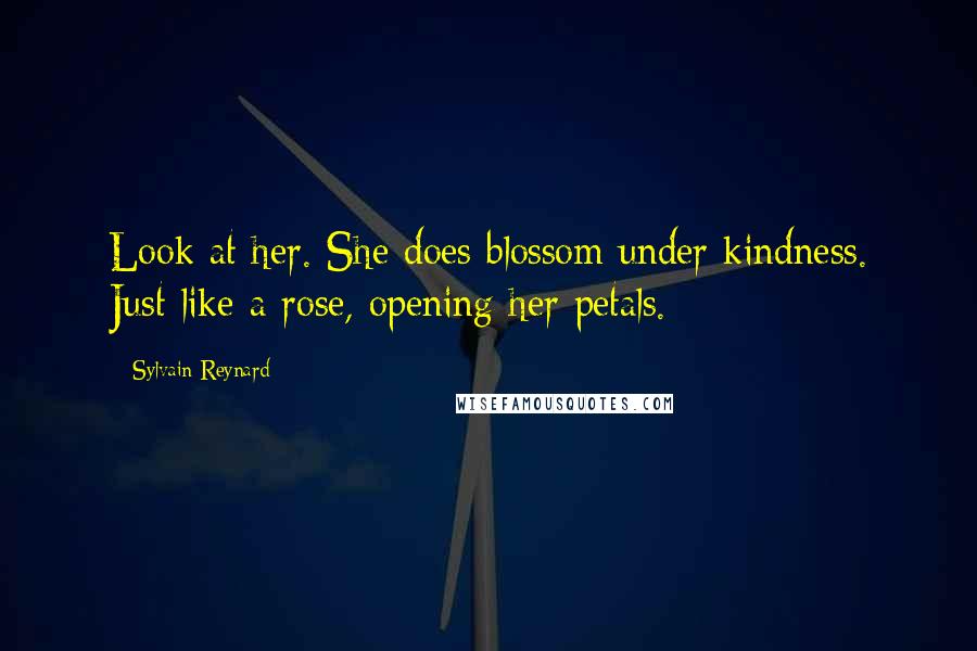 Sylvain Reynard Quotes: Look at her. She does blossom under kindness. Just like a rose, opening her petals.