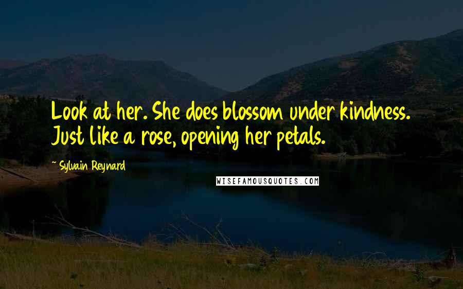 Sylvain Reynard Quotes: Look at her. She does blossom under kindness. Just like a rose, opening her petals.