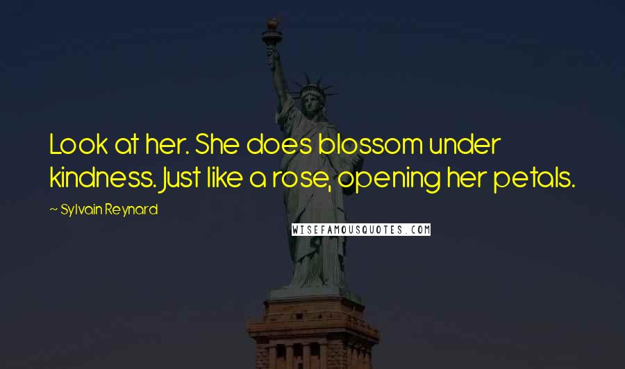 Sylvain Reynard Quotes: Look at her. She does blossom under kindness. Just like a rose, opening her petals.
