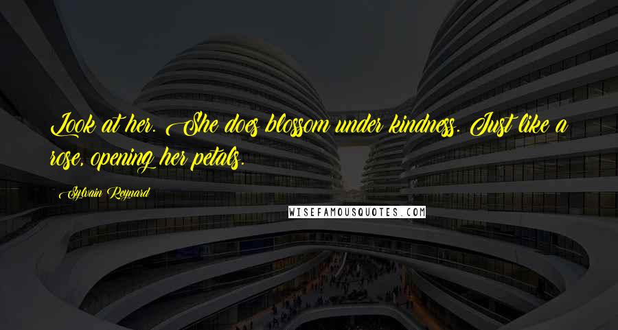 Sylvain Reynard Quotes: Look at her. She does blossom under kindness. Just like a rose, opening her petals.