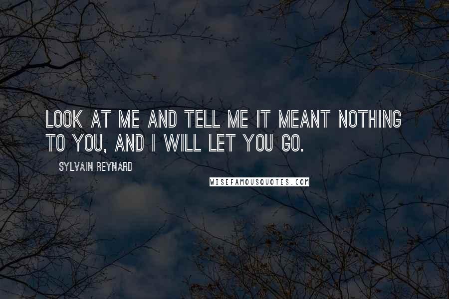 Sylvain Reynard Quotes: Look at me and tell me it meant nothing to you, and I will let you go.