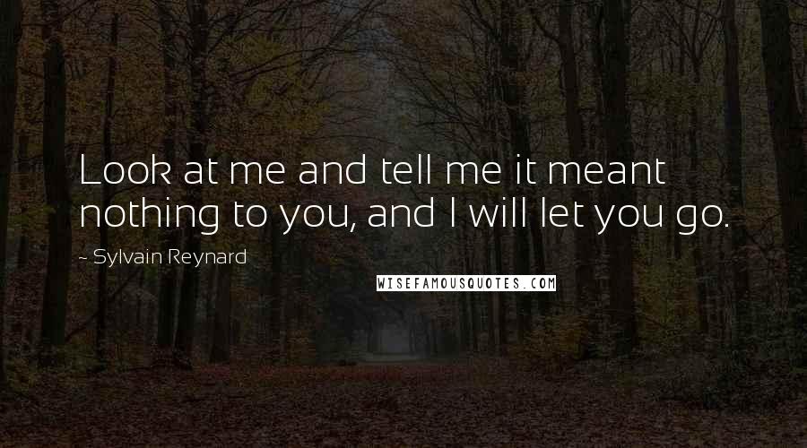 Sylvain Reynard Quotes: Look at me and tell me it meant nothing to you, and I will let you go.