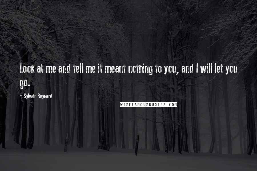 Sylvain Reynard Quotes: Look at me and tell me it meant nothing to you, and I will let you go.