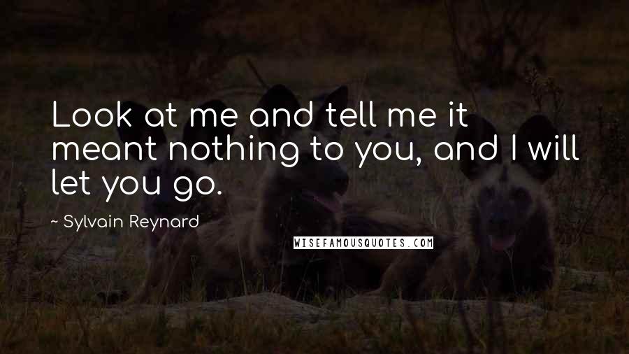 Sylvain Reynard Quotes: Look at me and tell me it meant nothing to you, and I will let you go.