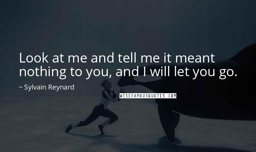 Sylvain Reynard Quotes: Look at me and tell me it meant nothing to you, and I will let you go.