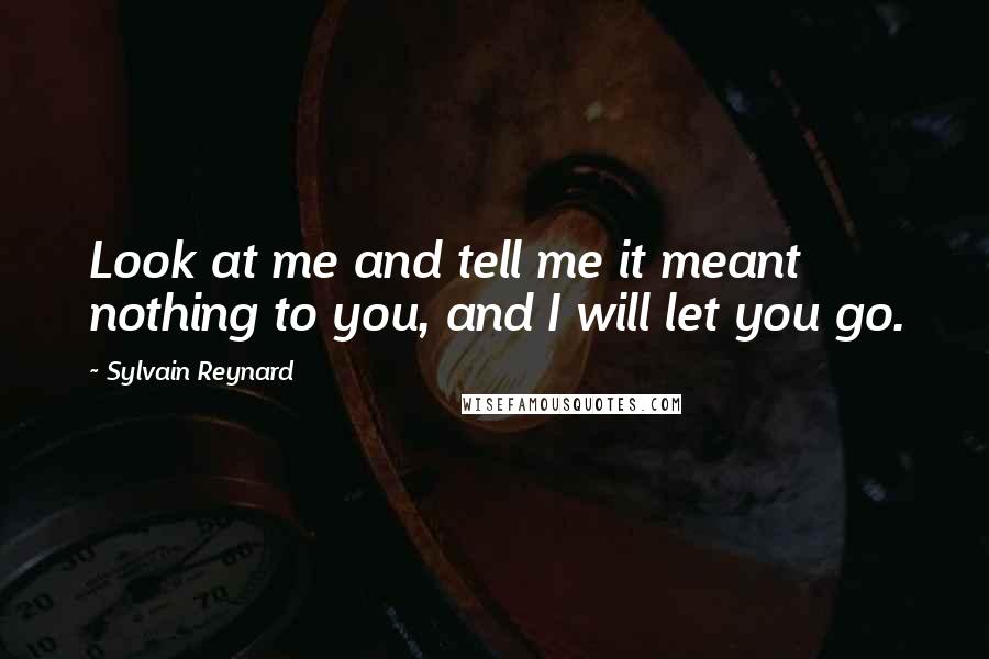 Sylvain Reynard Quotes: Look at me and tell me it meant nothing to you, and I will let you go.