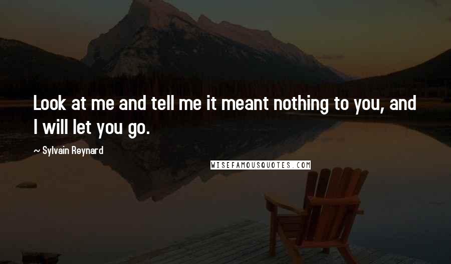 Sylvain Reynard Quotes: Look at me and tell me it meant nothing to you, and I will let you go.