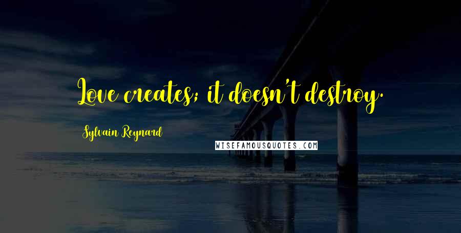 Sylvain Reynard Quotes: Love creates; it doesn't destroy.