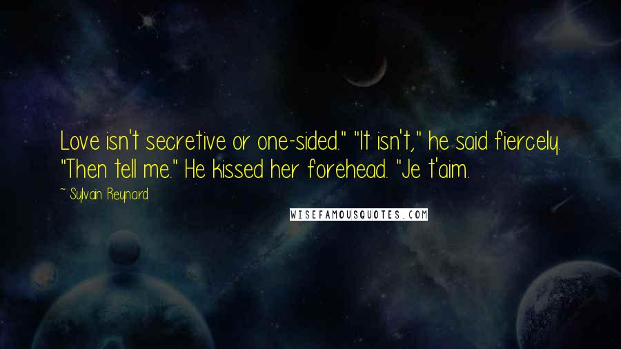 Sylvain Reynard Quotes: Love isn't secretive or one-sided." "It isn't," he said fiercely. "Then tell me." He kissed her forehead. "Je t'aim.