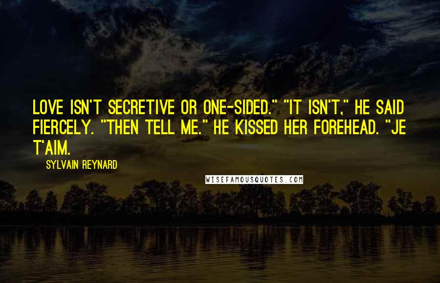 Sylvain Reynard Quotes: Love isn't secretive or one-sided." "It isn't," he said fiercely. "Then tell me." He kissed her forehead. "Je t'aim.