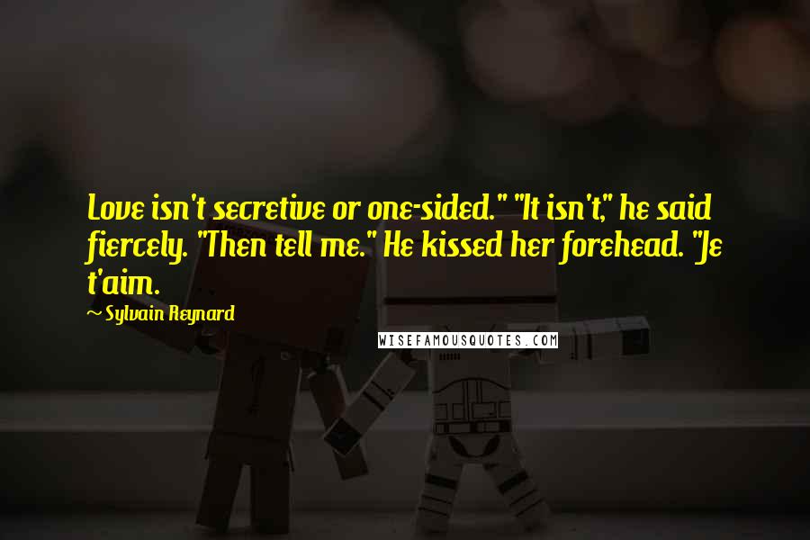 Sylvain Reynard Quotes: Love isn't secretive or one-sided." "It isn't," he said fiercely. "Then tell me." He kissed her forehead. "Je t'aim.