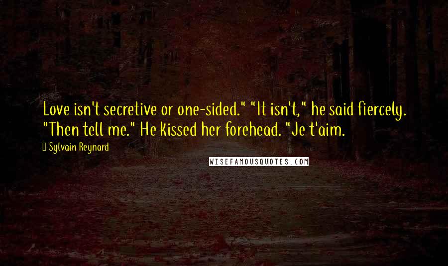 Sylvain Reynard Quotes: Love isn't secretive or one-sided." "It isn't," he said fiercely. "Then tell me." He kissed her forehead. "Je t'aim.