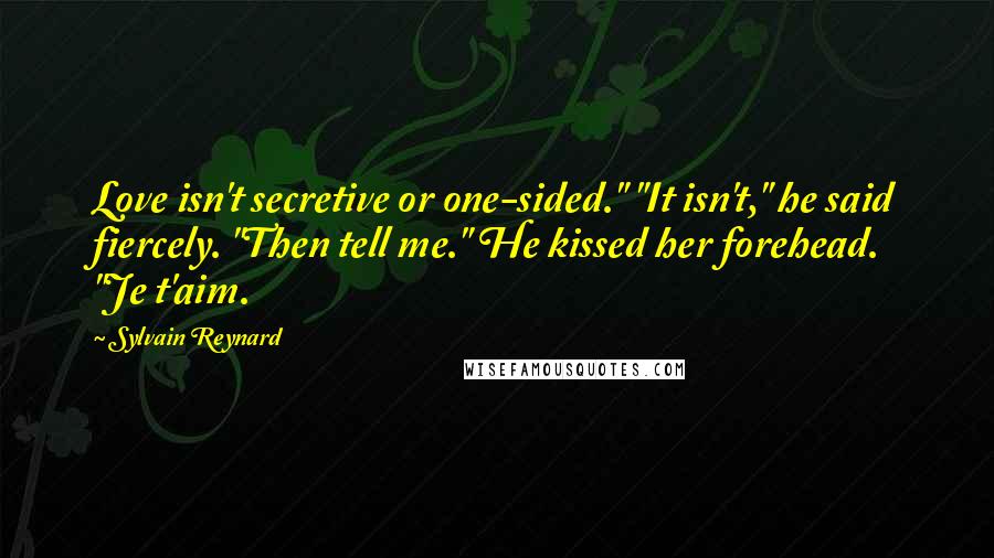 Sylvain Reynard Quotes: Love isn't secretive or one-sided." "It isn't," he said fiercely. "Then tell me." He kissed her forehead. "Je t'aim.