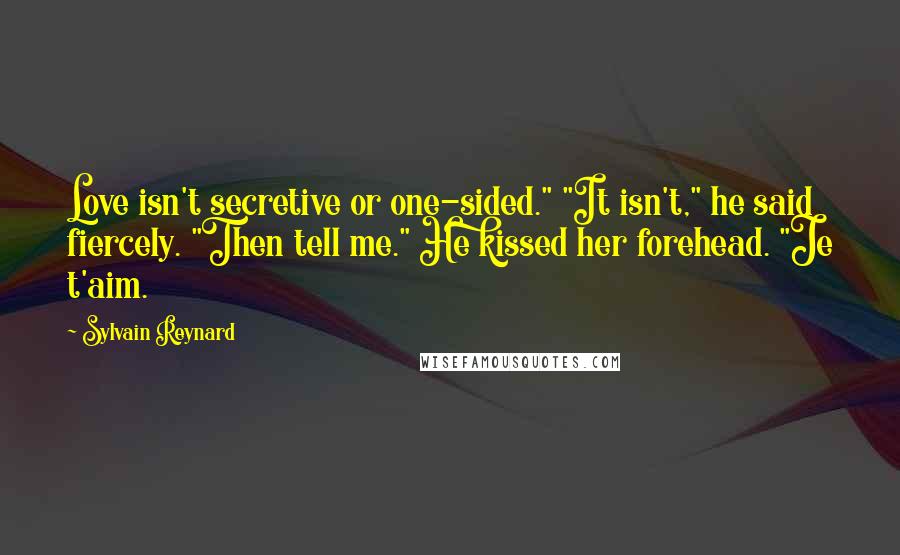 Sylvain Reynard Quotes: Love isn't secretive or one-sided." "It isn't," he said fiercely. "Then tell me." He kissed her forehead. "Je t'aim.