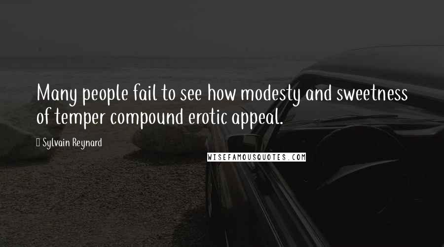 Sylvain Reynard Quotes: Many people fail to see how modesty and sweetness of temper compound erotic appeal.