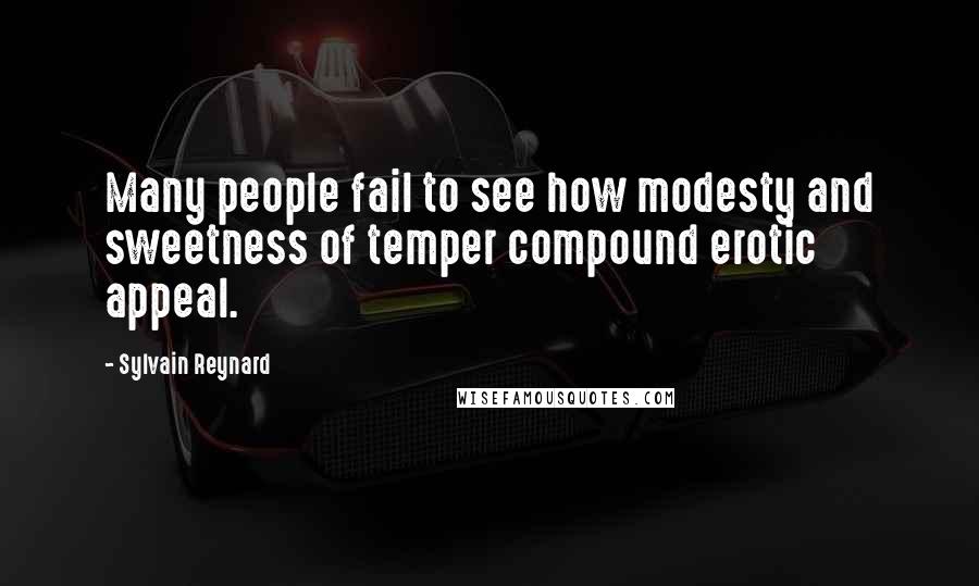 Sylvain Reynard Quotes: Many people fail to see how modesty and sweetness of temper compound erotic appeal.