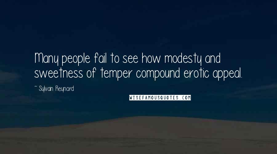 Sylvain Reynard Quotes: Many people fail to see how modesty and sweetness of temper compound erotic appeal.