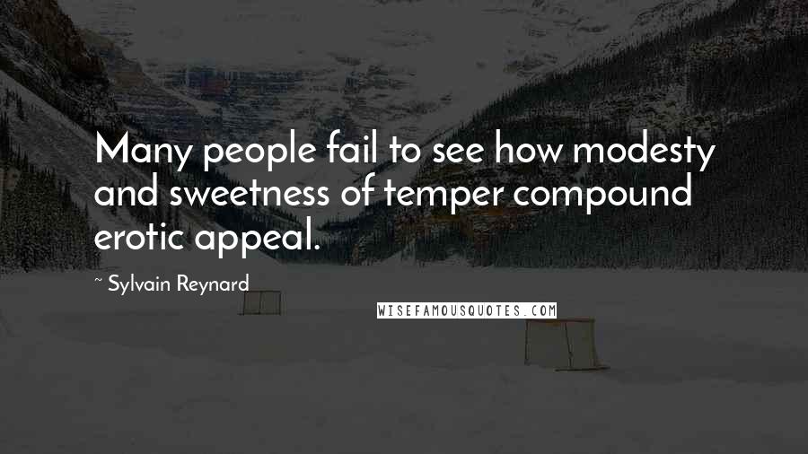 Sylvain Reynard Quotes: Many people fail to see how modesty and sweetness of temper compound erotic appeal.