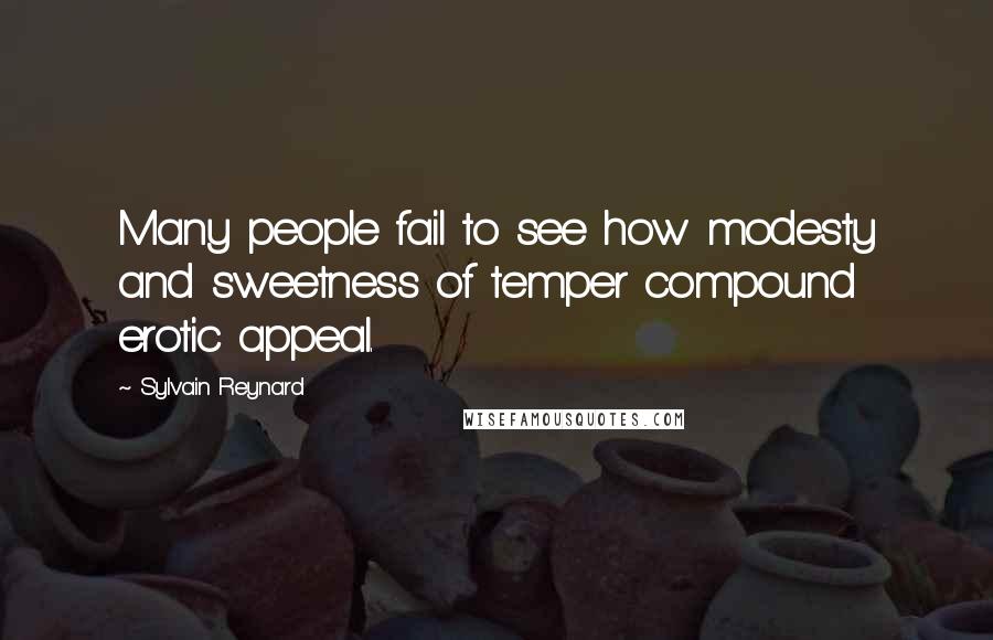 Sylvain Reynard Quotes: Many people fail to see how modesty and sweetness of temper compound erotic appeal.