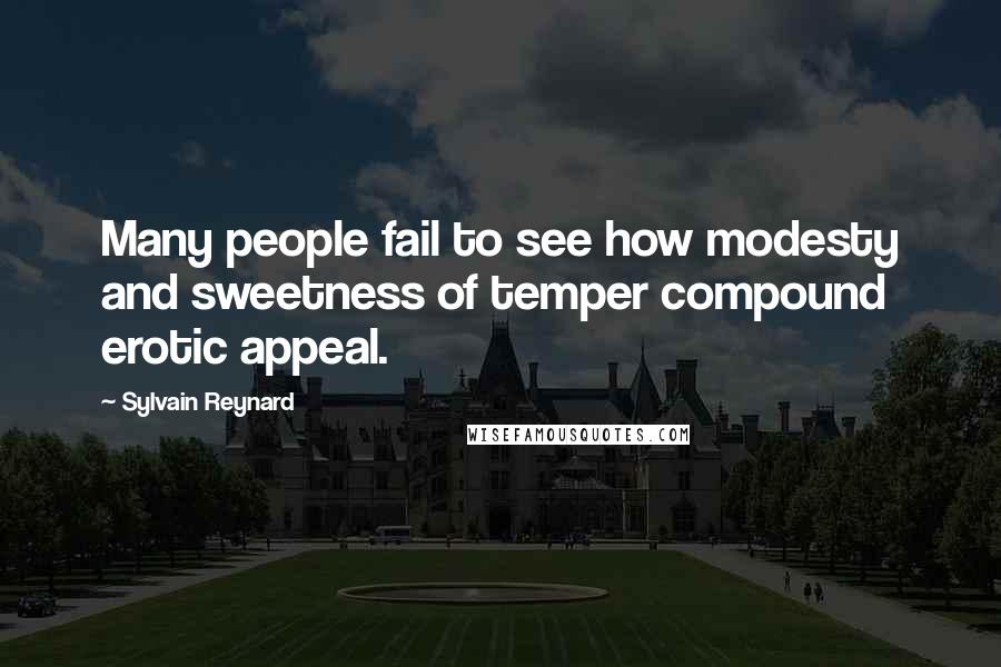 Sylvain Reynard Quotes: Many people fail to see how modesty and sweetness of temper compound erotic appeal.