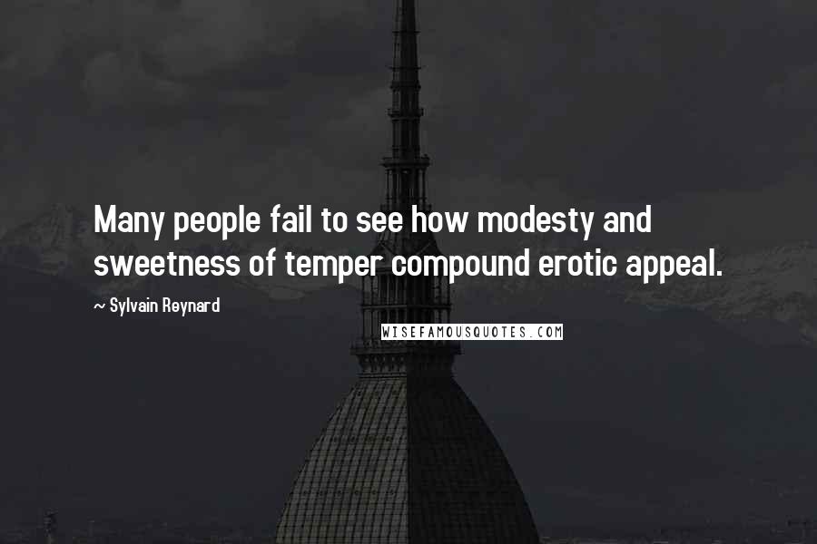 Sylvain Reynard Quotes: Many people fail to see how modesty and sweetness of temper compound erotic appeal.