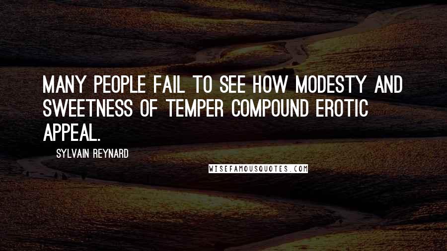 Sylvain Reynard Quotes: Many people fail to see how modesty and sweetness of temper compound erotic appeal.