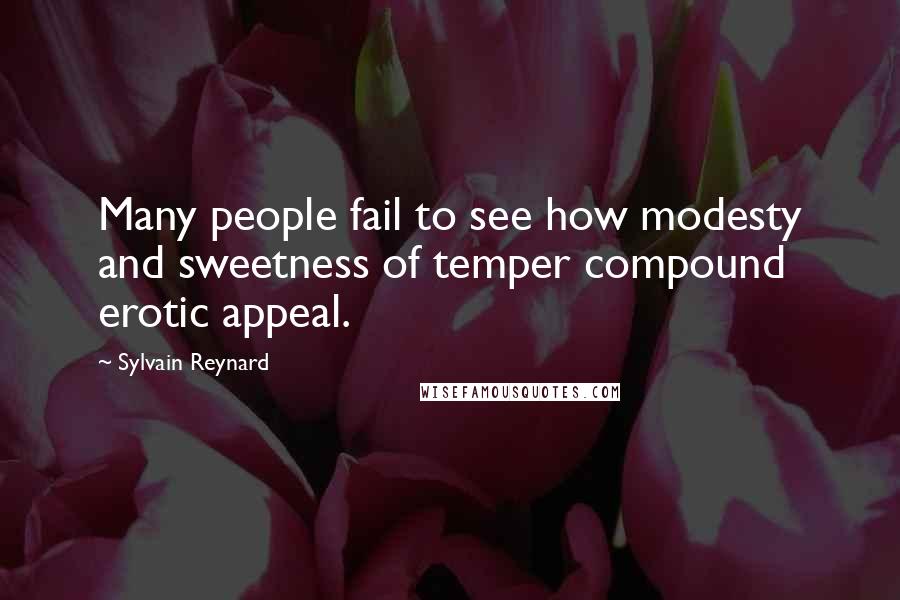 Sylvain Reynard Quotes: Many people fail to see how modesty and sweetness of temper compound erotic appeal.