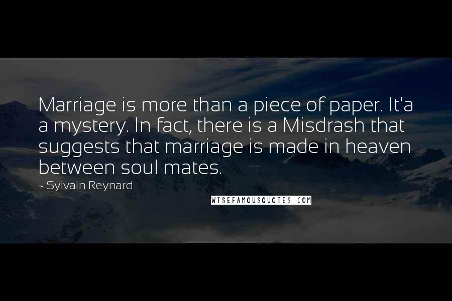 Sylvain Reynard Quotes: Marriage is more than a piece of paper. It'a a mystery. In fact, there is a Misdrash that suggests that marriage is made in heaven between soul mates.