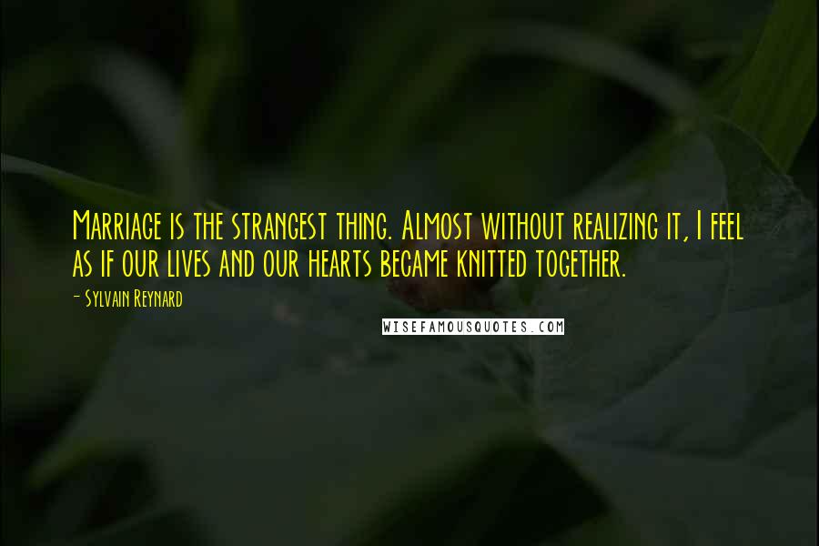 Sylvain Reynard Quotes: Marriage is the strangest thing. Almost without realizing it, I feel as if our lives and our hearts became knitted together.