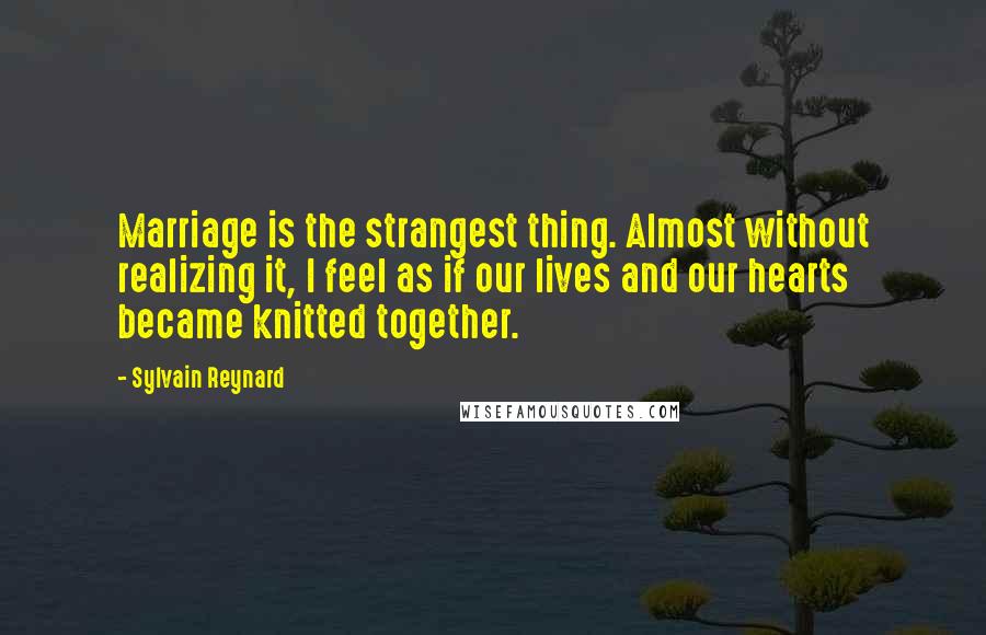 Sylvain Reynard Quotes: Marriage is the strangest thing. Almost without realizing it, I feel as if our lives and our hearts became knitted together.