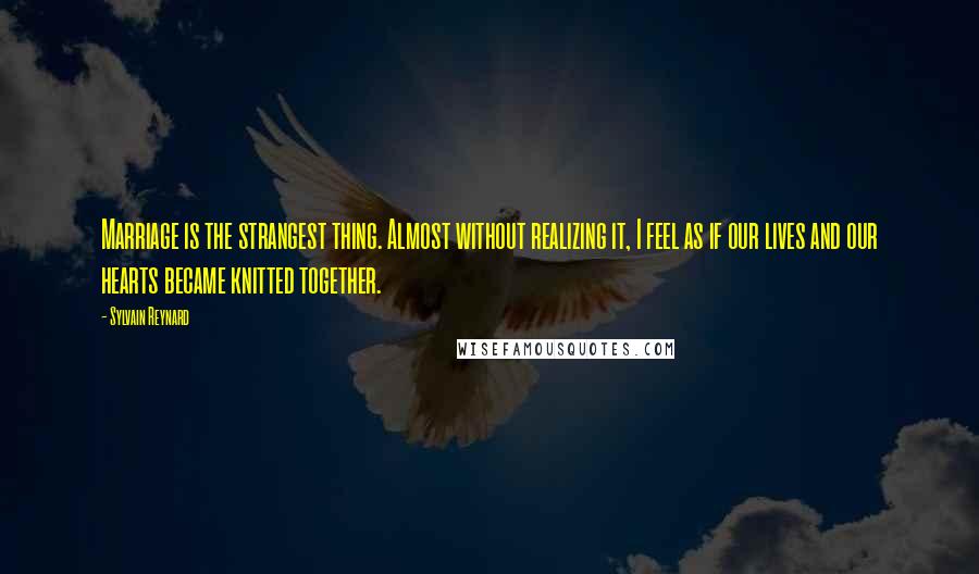 Sylvain Reynard Quotes: Marriage is the strangest thing. Almost without realizing it, I feel as if our lives and our hearts became knitted together.