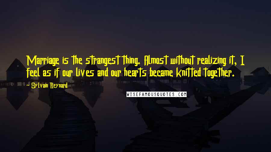 Sylvain Reynard Quotes: Marriage is the strangest thing. Almost without realizing it, I feel as if our lives and our hearts became knitted together.