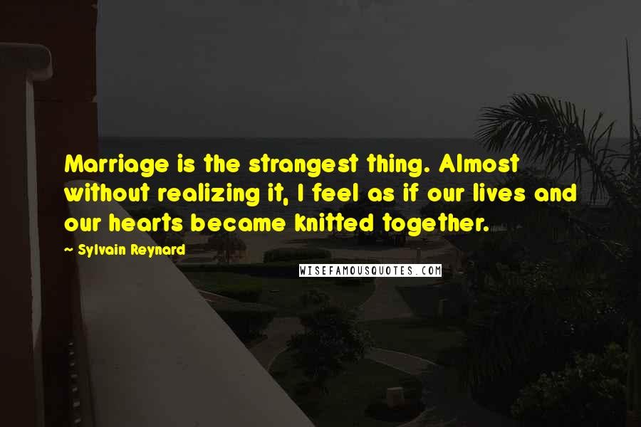 Sylvain Reynard Quotes: Marriage is the strangest thing. Almost without realizing it, I feel as if our lives and our hearts became knitted together.